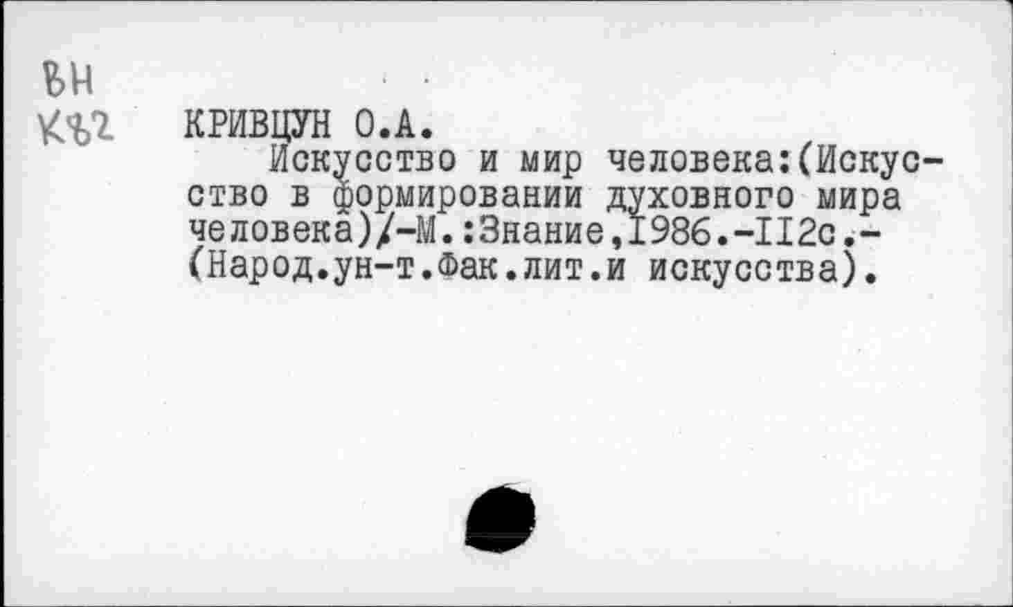 ﻿
КРИВЦУН О.А.
Искусство и мир человека^Искусство в формировании духовного мира человека)/-М. :Знание,1986.-П2с,-(Народ.ун-т.Фак.лит.и искусства).